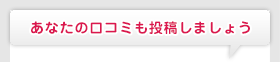 あなたの口コミも投稿しましょう