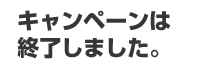 キャンペーンは終了しました。