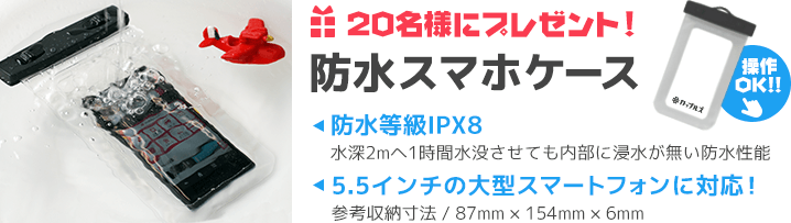 20名様に防水スマホケースプレゼント！