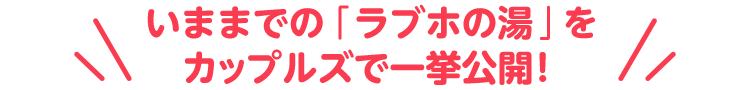 いままでの「ラブホの湯」をカップルズで一挙公開！