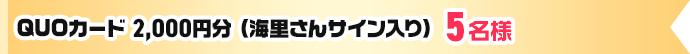 QUOカード2,000円分（海里さんサイン入り）5名様