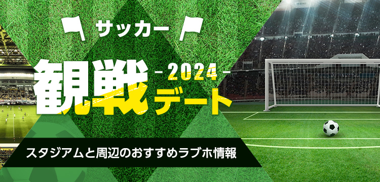 観戦デート特集 2024 (サッカー編) ～スタジアムと周辺のホテル情報