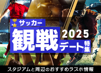 観戦デート特集 2025 (サッカー編) ～スタジアムと周辺のホテル情報～