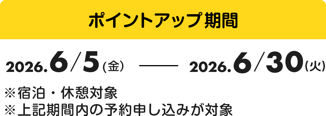 ポイントアップ期間：2026年6月5日から2026年6月30日。※宿泊・休憩対象※上記期間内の予約申し込みが対象