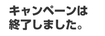 キャンペーンは終了しました。